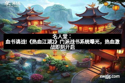 名人堂：血书请战!《热血江湖2》门派战书系统曝光，热血激战即刻开启