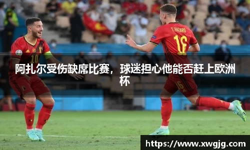阿扎尔受伤缺席比赛，球迷担心他能否赶上欧洲杯