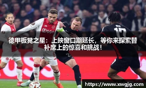 德甲板凳之星：上映窗口期延长，等你来探索替补席上的惊喜和挑战！