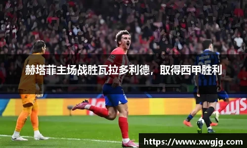 赫塔菲主场战胜瓦拉多利德，取得西甲胜利
