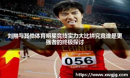 刘翔与其他体育明星竞技实力大比拼究竟谁是更强者的终极探讨